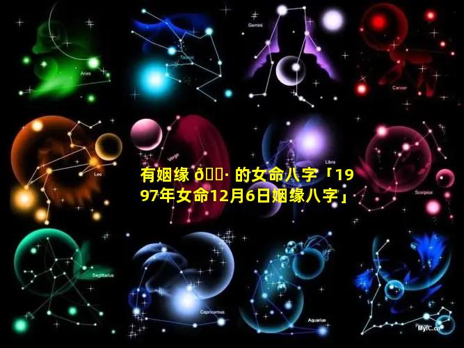 有姻缘 🌷 的女命八字「1997年女命12月6日姻缘八字」